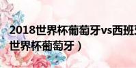 2018世界杯葡萄牙vs西班牙全場回放(2018世界杯葡萄牙)
