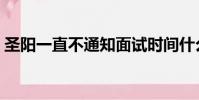 圣陽一直不通知面試時間什么情況(圣陽一)
