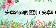 安卓9與8的區別(安卓9 0和8 0的區別)