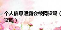 個人信息泄露會被網貸嗎(別人用我資料能網貸嗎)