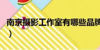 南京攝影工作室有哪些品牌(南京攝影工作室)