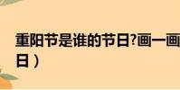 重陽節是誰的節日?畫一畫(重陽節是誰的節日)
