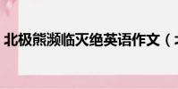 北極熊瀕臨滅絕英語作文(北極熊瀕臨滅絕)