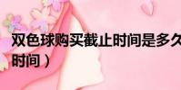 雙色球購買截止時間是多久(雙色球購買截止時間)