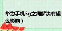 華為手機5g之痛解決有望(華為輸了5g有什么影響)