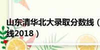 山東清華北大錄取分數線(清華北大錄取分數線2018)