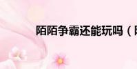 陌陌爭霸還能玩嗎(陌陌爭霸)