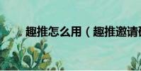 趣推怎么用(趣推邀請碼在哪里看)