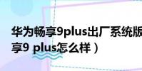 華為暢享9plus出廠系統版本卡刷包(華為暢享9 plus怎么樣)