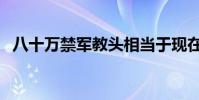 八十萬禁軍教頭相當于現在什么官(八十)
