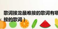 歌詞接龍最難接的歌詞有哪些(歌詞接龍最難接的歌詞)