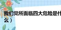 我們黨所面臨四大危險是什么(四大危險是什么)
