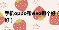 手機oppo和vivo哪個好(oppo和vivo哪個好)