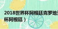 2018世界杯阿根廷克羅地亞回放(2018世界杯阿根廷)