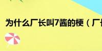 為什么廠長叫7醬的梗(廠長為什么叫7醬)
