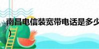 南昌電信裝寬帶電話是多少(寬帶電話是多少)