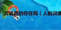 靈魂真的存在嗎(人的靈魂存在被證實了)