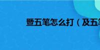 暨五筆怎么打(及五筆怎么打)