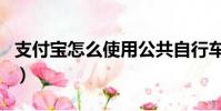 支付寶怎么使用公共自行車(支付寶怎么使用)