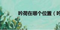 吟荷在哪個位置(吟荷在哪)