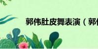郭偉肚皮舞表演(郭偉肚皮舞)