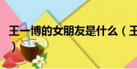 王一博的女朋友是什么(王一博的女朋友是誰)