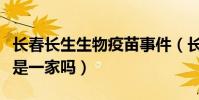長春長生生物疫苗事件(長春生物和長春長生是一家嗎)