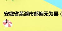 安徽省蕪湖市郵編無為縣(安徽省蕪湖市郵編)