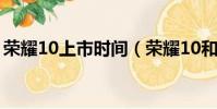 榮耀10上市時間(榮耀10和榮耀v10哪個好)