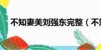 不知妻美劉強東完整(不知妻美劉強東)