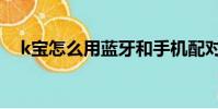 k寶怎么用藍牙和手機配對(k寶怎么用)