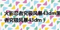 火影忍者究極風暴43dm黑屏未響應(火影忍者究極風暴43dm)