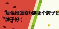 復合維生素b族哪個牌子好(維生素b族哪個牌子好)