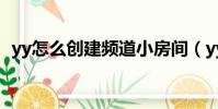yy怎么創建頻道小房間(yy怎么創建頻道)