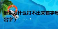 鍵盤為什么打不出來首字母(鍵盤為什么打不出字)