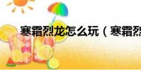 寒霜烈龍怎么玩(寒霜烈龍怎么覺醒)