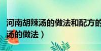 河南胡辣湯的做法和配方的全過程(河南胡辣湯的做法)