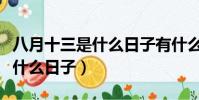 八月十三是什么日子有什么風俗(八月十三是什么日子)