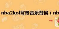 nba2kol背景音樂替換(nba2kol背景音樂)