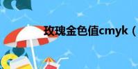 玫瑰金色值cmyk(玫瑰金)