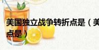 美國獨立戰爭轉折點是(美國獨立戰爭的轉折點是)
