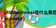 stubbornness是什么意思中文翻譯(stubbornness)