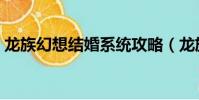 龍族幻想結婚系統攻略(龍族幻想結婚系統)