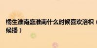 橘生淮南盛淮南什么時候喜歡洛枳(橘生淮南電視劇什么時候播)