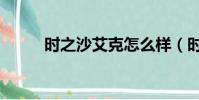 時之沙艾克怎么樣(時之沙艾克)