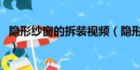 隱形紗窗的拆裝視頻(隱形紗窗怎么拆卸視頻)