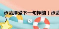 承蒙厚愛下一句押韻(承蒙厚愛后面接什么話)