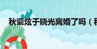 秋瓷炫于曉光離婚了嗎(秋瓷炫 于曉光)