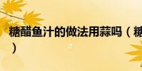 糖醋魚汁的做法用蒜嗎(糖醋魚汁的做法步驟)