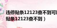 違停貼條12123查不到可以不用管嗎(違停貼條12123查不到)